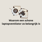 Waarom een schone laptopventilator zo belangrijk is